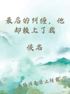 最后的纠缠，他却赖上了我
