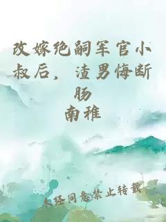 改嫁绝嗣军官小叔后，渣男悔断肠