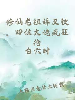 修仙老祖娇又软，四位大佬疯狂抢